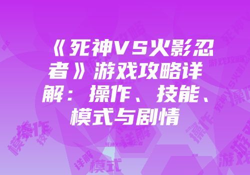《死神VS火影忍者》游戏攻略详解：操作、技能、模式与剧情