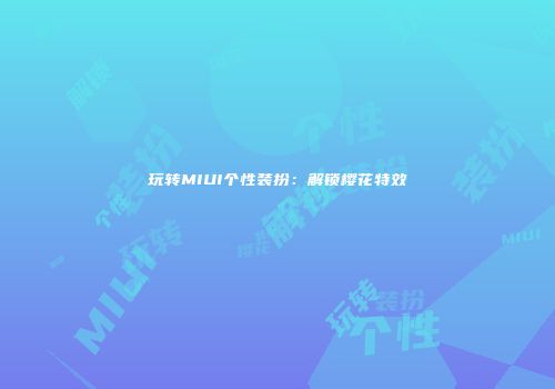玩转MIUI个性装扮：解锁樱花特效