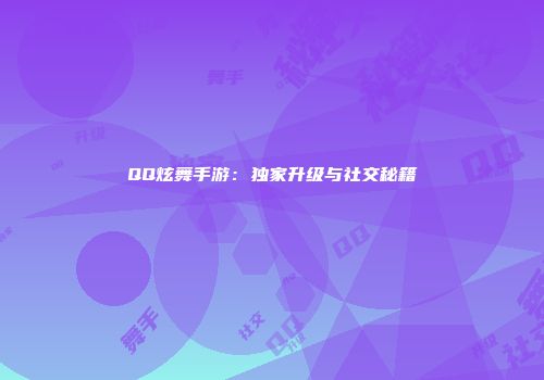 QQ炫舞手游：独家升级与社交秘籍