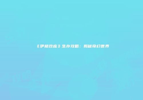 《伊格效应》生存攻略：揭秘奇幻世界