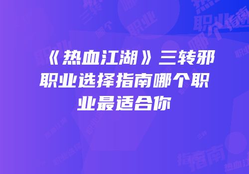 《热血江湖》三转邪职业选择指南哪个职业最适合你