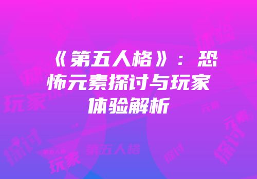 《第五人格》：恐怖元素探讨与玩家体验解析