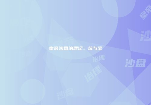皇帝沙盘治理记：坑与宝