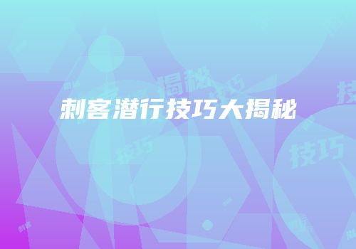 刺客潜行技巧大揭秘
