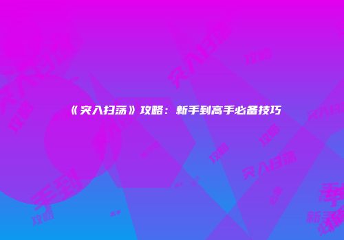 《突入扫荡》攻略：新手到高手必备技巧