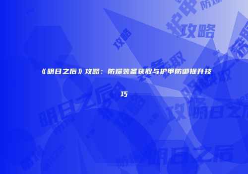 《明日之后》攻略：防爆装备获取与护甲防御提升技巧