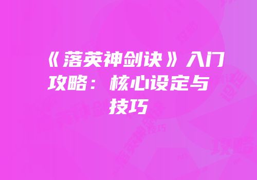 《落英神剑诀》入门攻略：核心设定与技巧