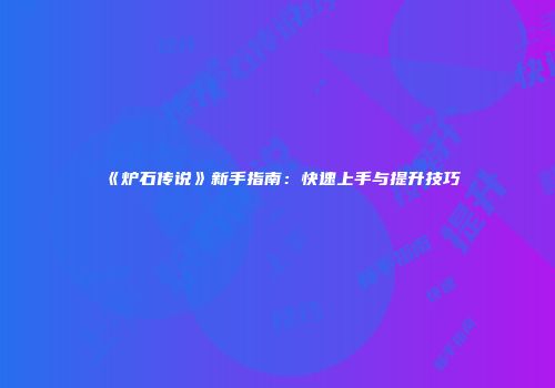 《炉石传说》新手指南：快速上手与提升技巧