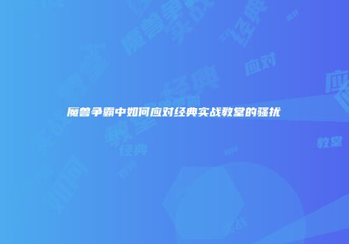 魔兽争霸中如何应对经典实战教堂的骚扰