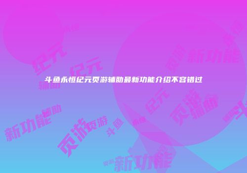 斗鱼永恒纪元页游辅助最新功能介绍不容错过