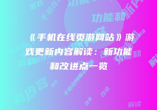 《手机在线页游网站》游戏更新内容解读：新功能和改进点一览