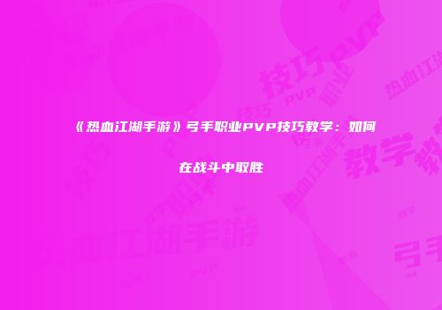 《热血江湖手游》弓手职业PVP技巧教学：如何在战斗中取胜