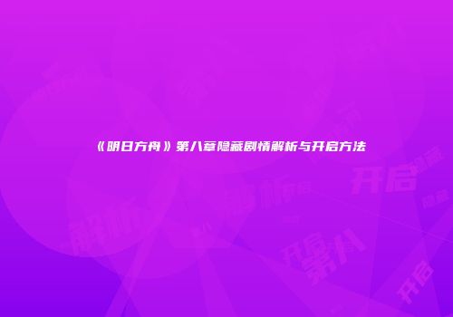 《明日方舟》第八章隐藏剧情解析与开启方法