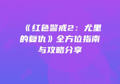 《红色警戒2：尤里的复仇》全方位指南与攻略分享