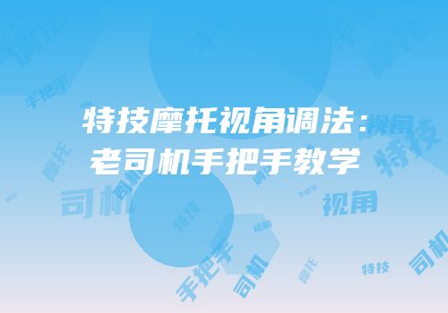 特技摩托视角调法：老司机手把手教学