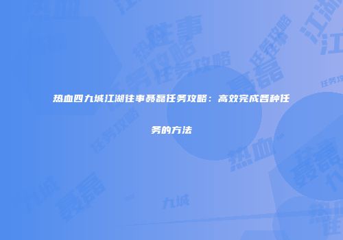 热血四九城江湖往事聂磊任务攻略：高效完成各种任务的方法