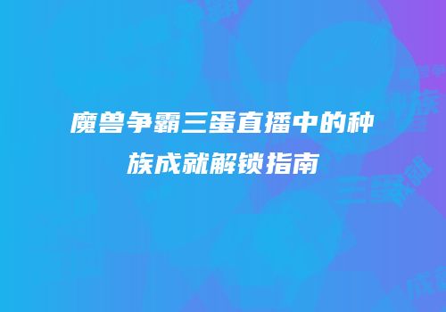 魔兽争霸三蛋直播中的种族成就解锁指南