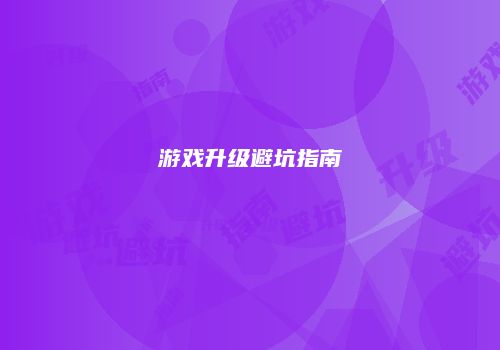 游戏升级避坑指南
