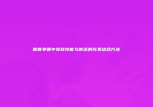魔兽争霸中释放技能与喊话的完美结合方法