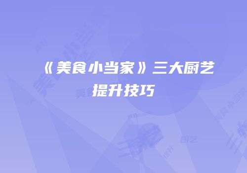 《美食小当家》三大厨艺提升技巧