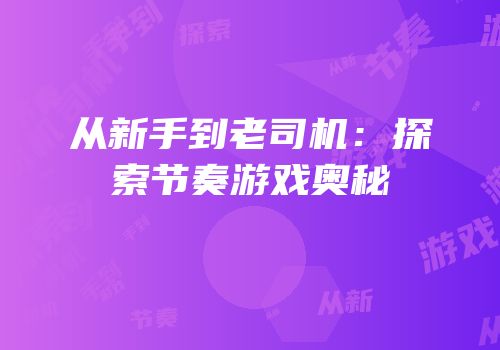 从新手到老司机：探索节奏游戏奥秘