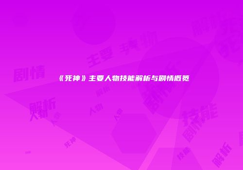 《死神》主要人物技能解析与剧情概览