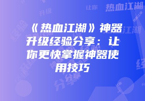 《热血江湖》神器升级经验分享：让你更快掌握神器使用技巧