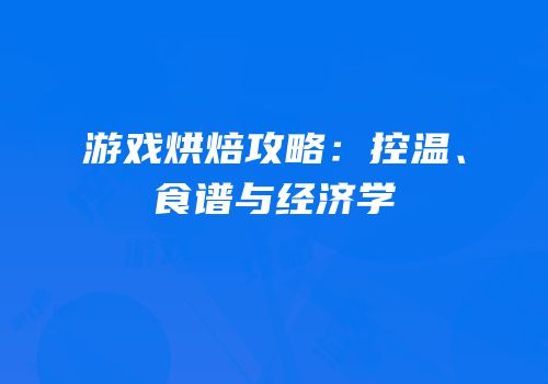 游戏烘焙攻略：控温、食谱与经济学