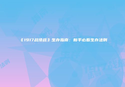 《1917战壕战》生存指南：新手必看生存法则