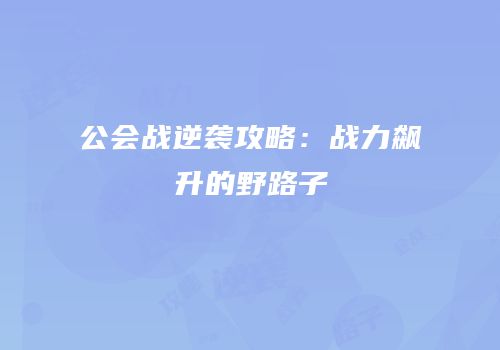 公会战逆袭攻略：战力飙升的野路子
