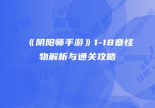 《阴阳师手游》1-18章怪物解析与通关攻略