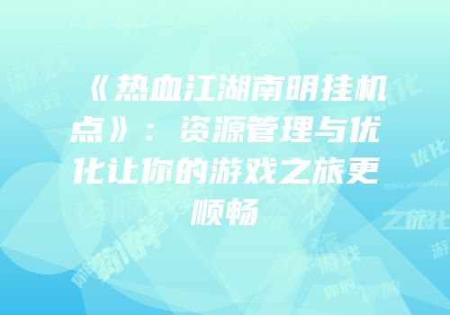 《热血江湖南明挂机点》：资源管理与优化让你的游戏之旅更顺畅