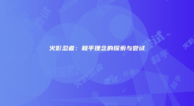 火影忍者：和平理念的探索与尝试