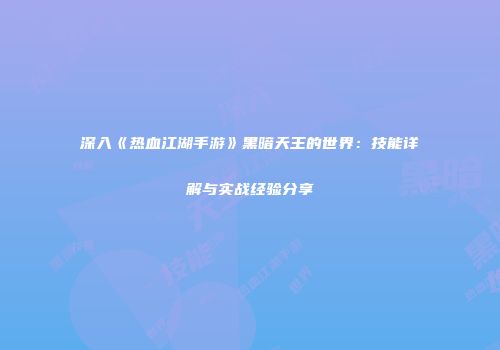 深入《热血江湖手游》黑暗天王的世界：技能详解与实战经验分享