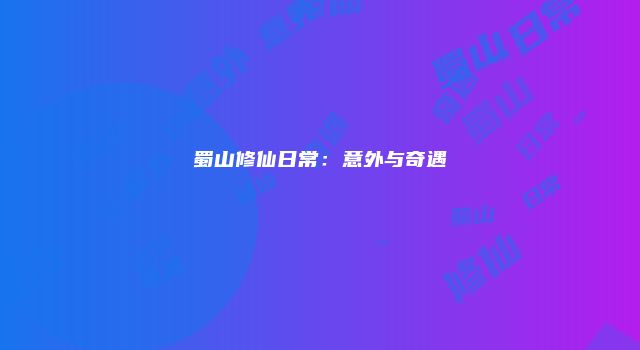 蜀山修仙日常：意外与奇遇