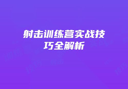 射击训练营实战技巧全解析
