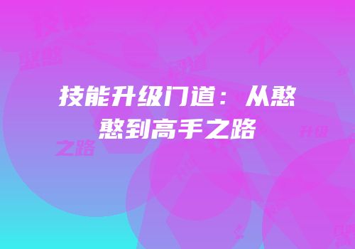 技能升级门道：从憨憨到高手之路