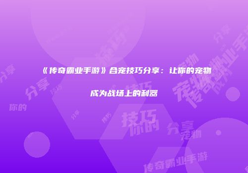 《传奇霸业手游》合宠技巧分享：让你的宠物成为战场上的利器