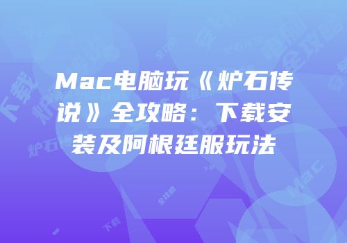 Mac电脑玩《炉石传说》全攻略：下载安装及阿根廷服玩法