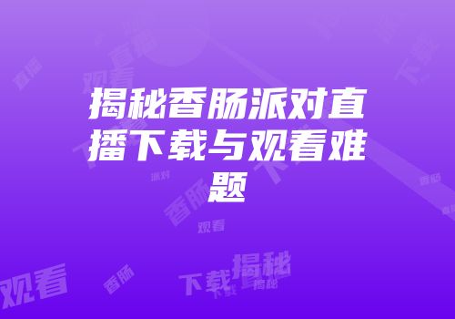 揭秘香肠派对直播下载与观看难题