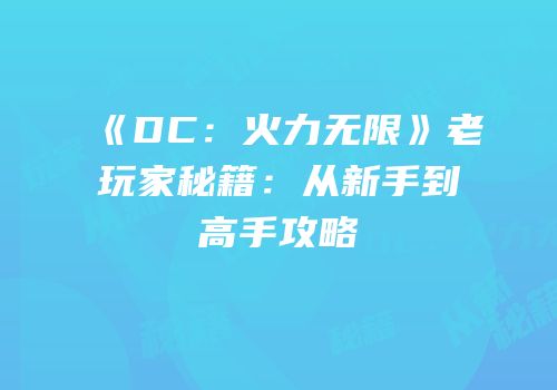 《DC：火力无限》老玩家秘籍：从新手到高手攻略