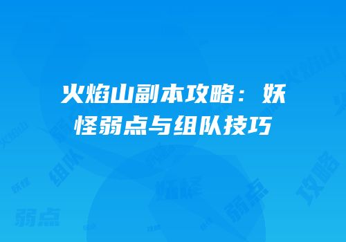 火焰山副本攻略：妖怪弱点与组队技巧