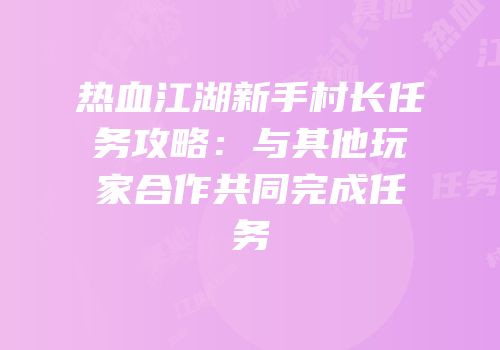 热血江湖新手村长任务攻略：与其他玩家合作共同完成任务