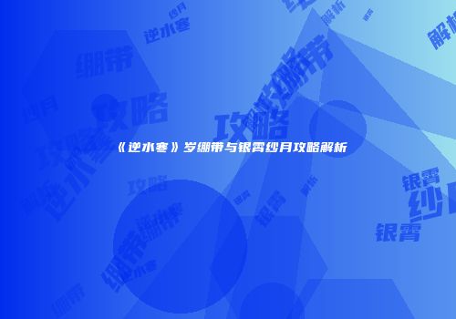 《逆水寒》岁绷带与银霄纱月攻略解析
