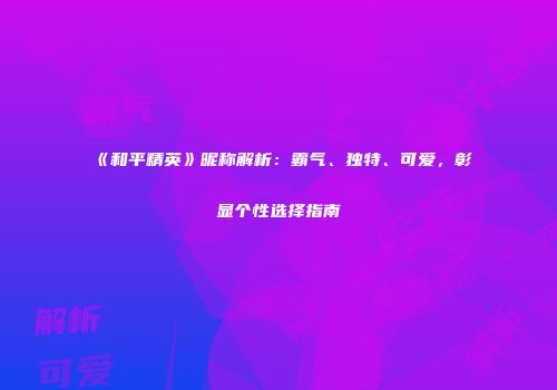 《和平精英》昵称解析：霸气、独特、可爱，彰显个性选择指南