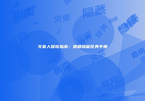 火柴人冒险指南：速刷隐藏任务手册