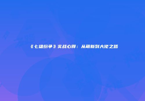 《七雄纷争》实战心得：从萌新到大佬之路