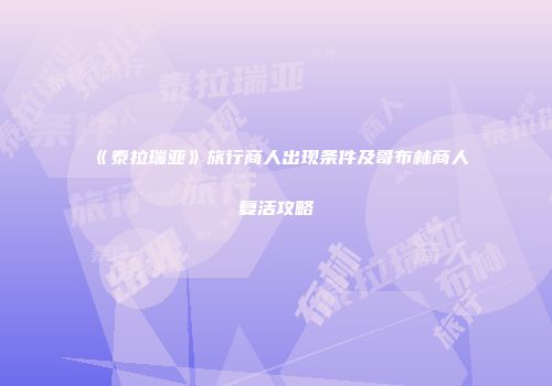 《泰拉瑞亚》旅行商人出现条件及哥布林商人复活攻略