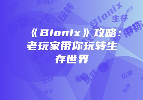 《Bionix》攻略：老玩家带你玩转生存世界