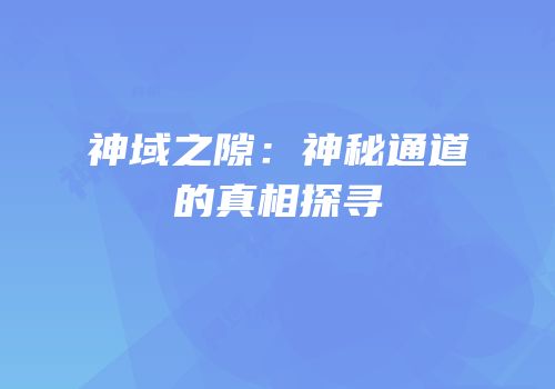神域之隙：神秘通道的真相探寻